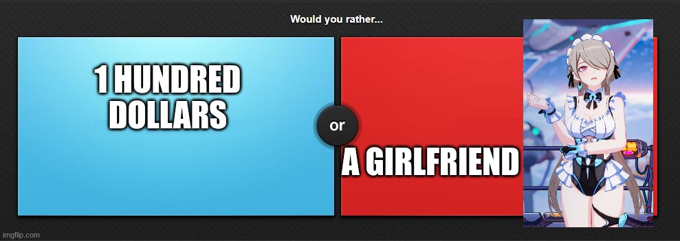 Would you rather |  1 HUNDRED DOLLARS; A GIRLFRIEND | image tagged in would you rather | made w/ Imgflip meme maker