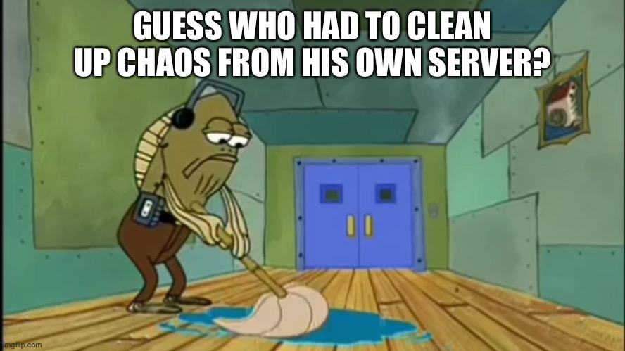 Fred Mopping | GUESS WHO HAD TO CLEAN UP CHAOS FROM HIS OWN SERVER? | image tagged in fred mopping | made w/ Imgflip meme maker