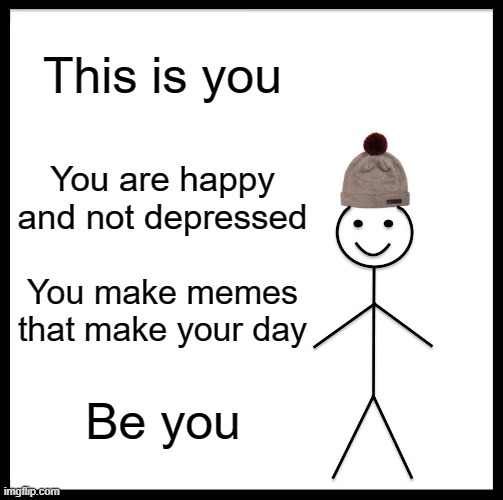 Be you | This is you; You are happy and not depressed; You make memes that make your day; Be you | image tagged in memes,be like bill | made w/ Imgflip meme maker