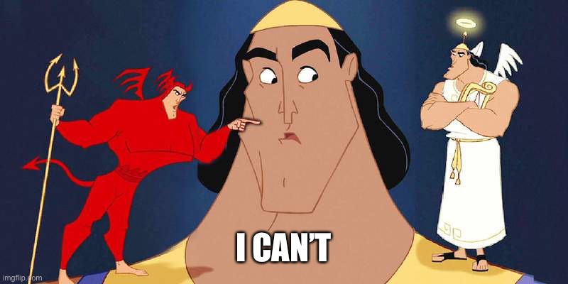 Kronk shoulder devil pointing at shoulder angel | I CAN’T | image tagged in kronk shoulder devil pointing at shoulder angel | made w/ Imgflip meme maker