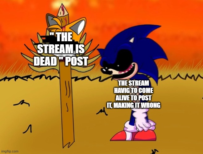 sonic.exe looking at tails head | " THE STREAM IS DEAD " POST; THE STREAM HAVIG TO COME ALIVE TO POST IT, MAKING IT WRONG | image tagged in sonic exe looking at tails head | made w/ Imgflip meme maker