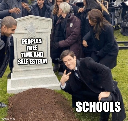 Grant Gustin over grave | PEOPLES FREE TIME AND SELF ESTEEM; SCHOOLS | image tagged in grant gustin over grave | made w/ Imgflip meme maker