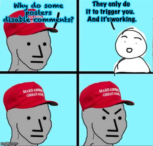 Definitely working | They only do 
it to trigger you.  
And it's working. Why do some posters disable comments? | image tagged in maga npc an an0nym0us template | made w/ Imgflip meme maker