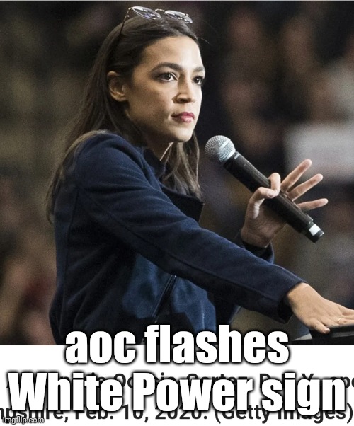 aoc thow's up gang sign | aoc flashes
White Power sign | image tagged in aoc thow's up gang sign | made w/ Imgflip meme maker