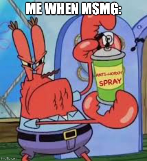 Anti horny spray | ME WHEN MSMG: | image tagged in anti horny spray | made w/ Imgflip meme maker