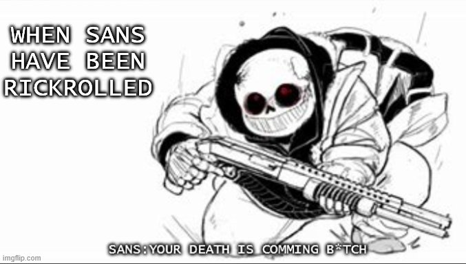 Sans with a shotgun | WHEN SANS HAVE BEEN RICKROLLED | image tagged in sans with a shotgun | made w/ Imgflip meme maker