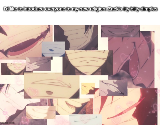I'd like to introduce everyone to my new religion: Zack's itty bitty dimples | made w/ Imgflip meme maker