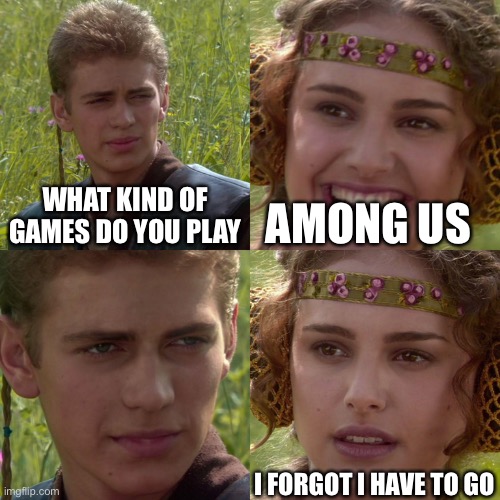 Anakin Padme 4 Panel | WHAT KIND OF GAMES DO YOU PLAY; AMONG US; I FORGOT I HAVE TO GO | image tagged in anakin padme 4 panel | made w/ Imgflip meme maker