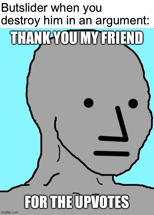 is this joke still going | Butslider when you destroy him in an argument: | image tagged in funny | made w/ Imgflip meme maker