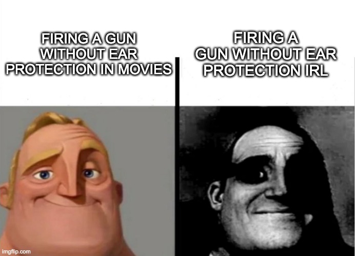 true tho | FIRING A GUN WITHOUT EAR PROTECTION IRL; FIRING A GUN WITHOUT EAR PROTECTION IN MOVIES | image tagged in teacher's copy | made w/ Imgflip meme maker