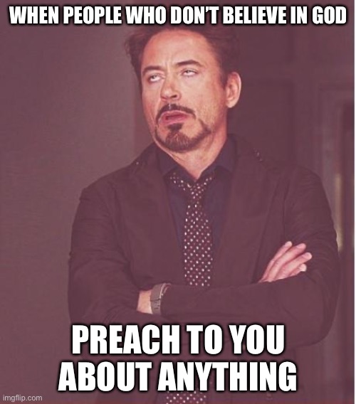 Liberal hypocrisy | WHEN PEOPLE WHO DON’T BELIEVE IN GOD; PREACH TO YOU ABOUT ANYTHING | image tagged in memes,face you make robert downey jr | made w/ Imgflip meme maker