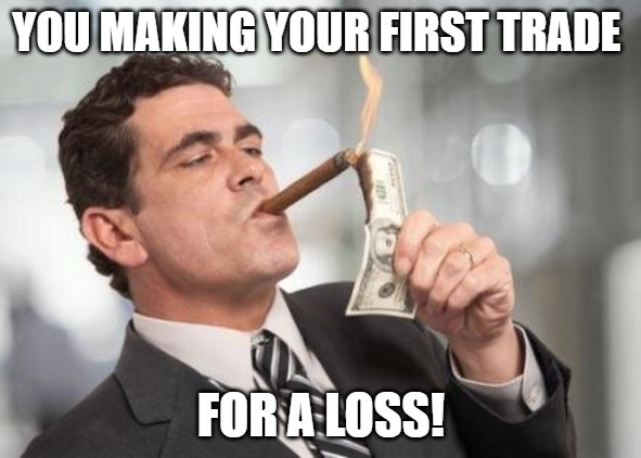 get educated |  YOU MAKING YOUR FIRST TRADE; FOR A LOSS! | image tagged in rich guy burning money,burning money | made w/ Imgflip meme maker