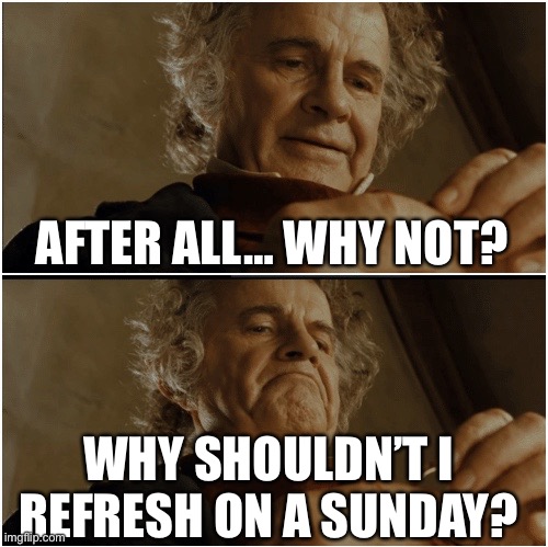 Bilbo - Why shouldn’t I keep it? | AFTER ALL… WHY NOT? WHY SHOULDN’T I REFRESH ON A SUNDAY? | image tagged in bilbo - why shouldn t i keep it | made w/ Imgflip meme maker