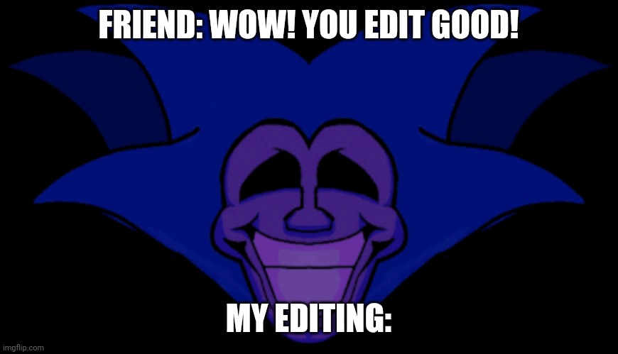 Editing be peaking! | FRIEND: WOW! YOU EDIT GOOD! MY EDITING: | image tagged in front facing majin sonic | made w/ Imgflip meme maker