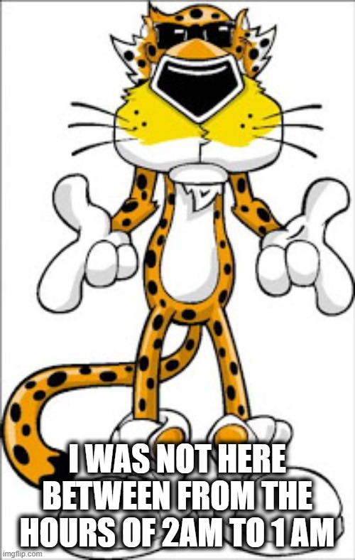 Chester Cheetah | I WAS NOT HERE BETWEEN FROM THE HOURS OF 2AM TO 1 AM | image tagged in chester cheetah | made w/ Imgflip meme maker