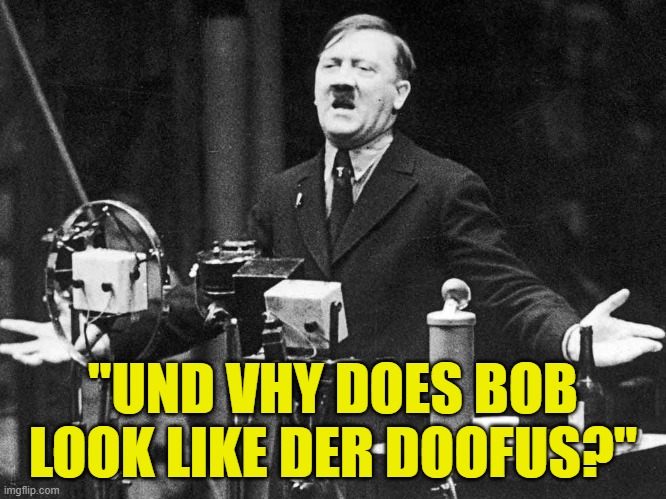 "UND VHY DOES BOB LOOK LIKE DER DOOFUS?" | made w/ Imgflip meme maker