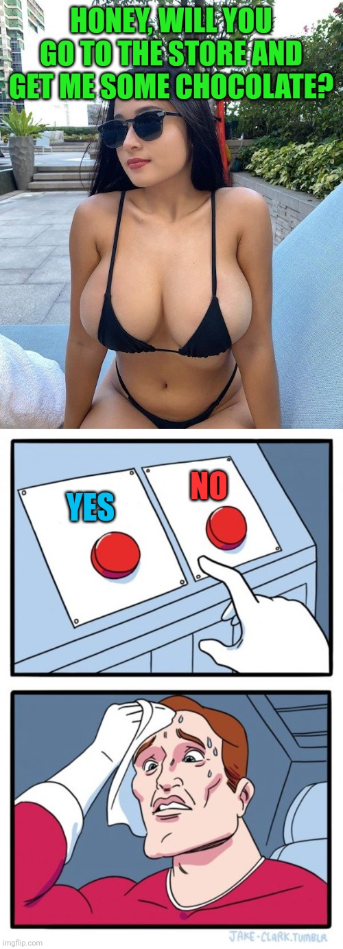 HONEY, WILL YOU GO TO THE STORE AND GET ME SOME CHOCOLATE? YES NO | image tagged in memes,two buttons | made w/ Imgflip meme maker