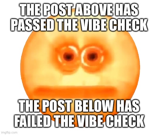 THE POST ABOVE HAS PASSED THE VIBE CHECK; THE POST BELOW HAS FAILED THE VIBE CHECK | made w/ Imgflip meme maker