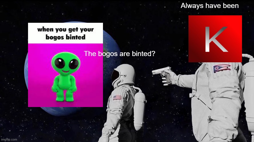 Always Has Been | Always have been; The bogos are binted? | image tagged in memes,always has been | made w/ Imgflip meme maker