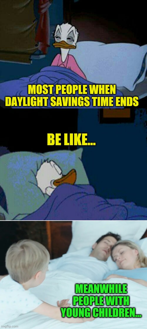 They just dont understand... | MOST PEOPLE WHEN DAYLIGHT SAVINGS TIME ENDS; BE LIKE... MEANWHILE PEOPLE WITH YOUNG CHILDREN... | image tagged in sleepy donald duck in bed,kid waking up parents,daylight savings time,this sucks,circadian rhythm | made w/ Imgflip meme maker