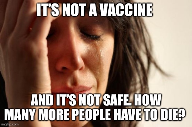 First World Problems Meme | IT’S NOT A VACCINE AND IT’S NOT SAFE. HOW MANY MORE PEOPLE HAVE TO DIE? | image tagged in memes,first world problems | made w/ Imgflip meme maker