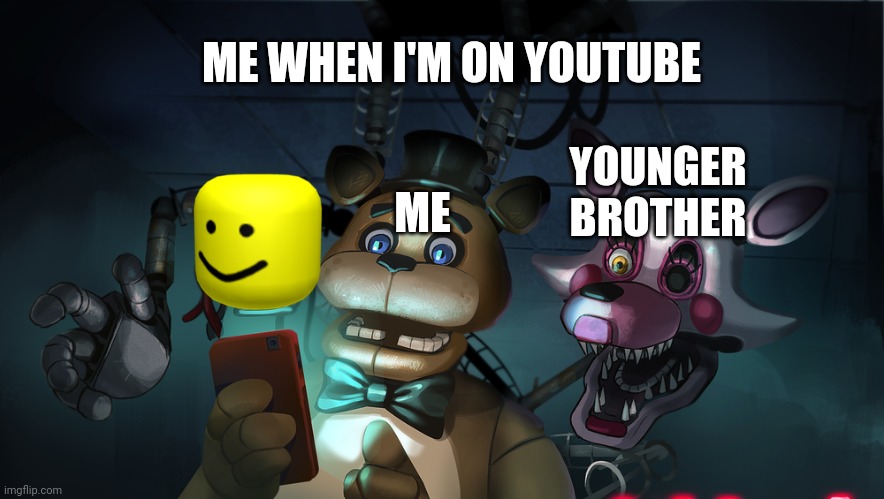 Freddy and mangle | ME WHEN I'M ON YOUTUBE; YOUNGER BROTHER; ME | image tagged in freddy fazbear,mangle,too many tags,thisimagehasalotoftags,ha ha tags go brr,unnecessary tags | made w/ Imgflip meme maker