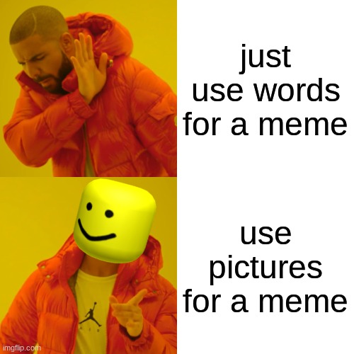 all about memes | just use words for a meme; use pictures for a meme | image tagged in memes,drake hotline bling,uwu is good | made w/ Imgflip meme maker