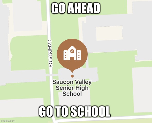 whats sawcon? | GO AHEAD; GO TO SCHOOL | image tagged in sawcon school,pack your things we're leaving | made w/ Imgflip meme maker