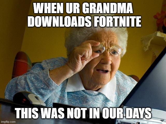 Hahahahahahahahaha | WHEN UR GRANDMA
 DOWNLOADS FORTNITE; THIS WAS NOT IN OUR DAYS | image tagged in memes,grandma finds the internet | made w/ Imgflip meme maker