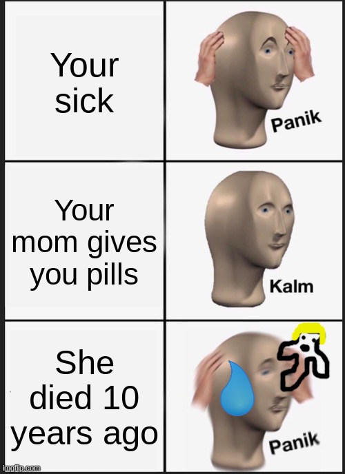 Well now your not sick.  / _ \ | Your sick; Your mom gives you pills; She died 10 years ago | image tagged in memes,panik kalm panik | made w/ Imgflip meme maker