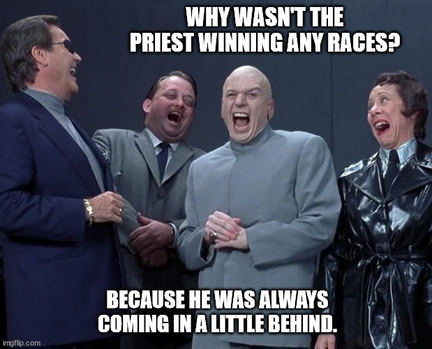 Lame Rector | WHY WASN'T THE PRIEST WINNING ANY RACES? BECAUSE HE WAS ALWAYS COMING IN A LITTLE BEHIND. | image tagged in hanky panky in the rectum,leading from behind,the butt of all jokes | made w/ Imgflip meme maker