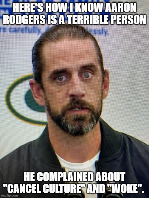 Aaron Rodgers from Wish | HERE'S HOW I KNOW AARON RODGERS IS A TERRIBLE PERSON; HE COMPLAINED ABOUT "CANCEL CULTURE" AND "WOKE". | image tagged in aaron rodgers from wish | made w/ Imgflip meme maker