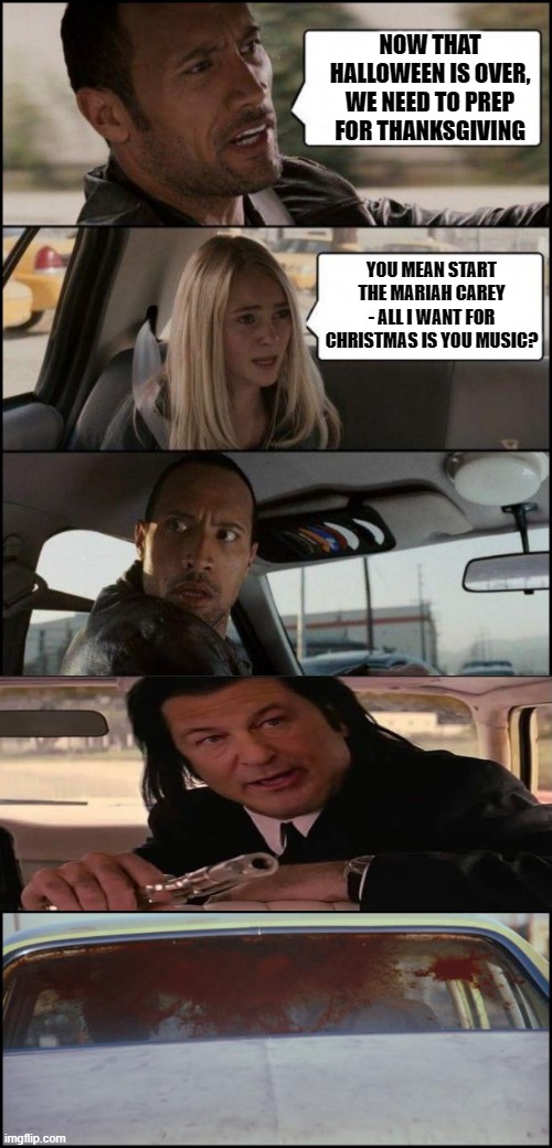 Mariah Carey - All I Want for Christmas Is You |  NOW THAT HALLOWEEN IS OVER, WE NEED TO PREP FOR THANKSGIVING; YOU MEAN START THE MARIAH CAREY - ALL I WANT FOR CHRISTMAS IS YOU MUSIC? | image tagged in the rock driving and pulp fiction | made w/ Imgflip meme maker