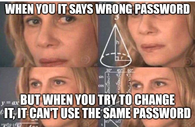 Math lady/Confused lady | WHEN YOU IT SAYS WRONG PASSWORD; BUT WHEN YOU TRY TO CHANGE IT, IT CAN'T USE THE SAME PASSWORD | image tagged in math lady/confused lady | made w/ Imgflip meme maker