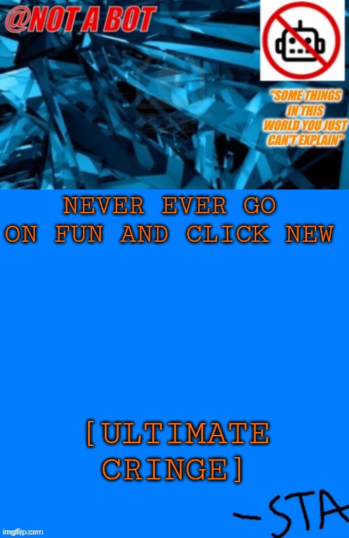 Don't do it | NEVER EVER GO ON FUN AND CLICK NEW; [ULTIMATE CRINGE] | image tagged in not a bot temp,never do it | made w/ Imgflip meme maker