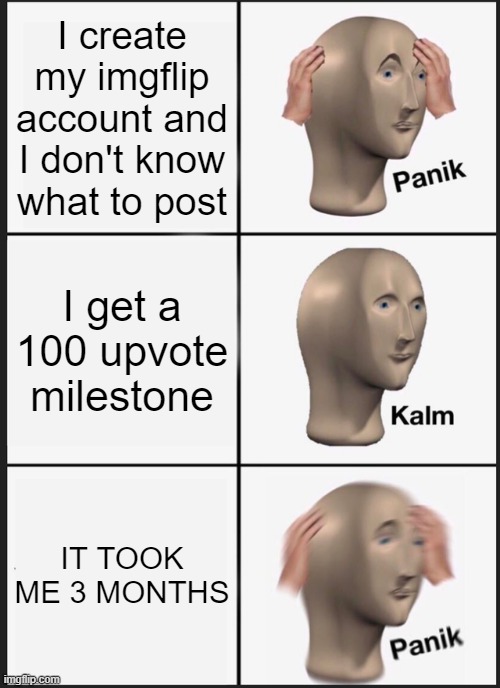 100 Upvotes Milestone Panik Kalm Panik Celebration Edition | I create my imgflip account and I don't know what to post; I get a 100 upvote milestone; IT TOOK ME 3 MONTHS | image tagged in memes,panik kalm panik | made w/ Imgflip meme maker