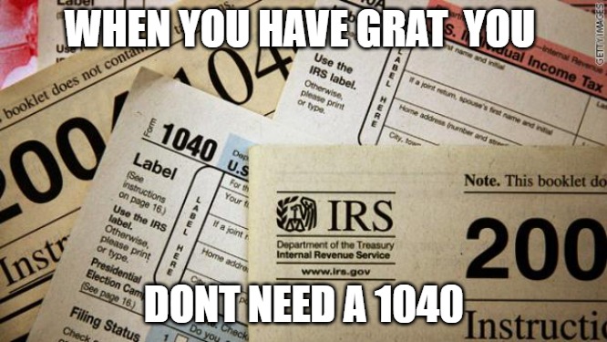turn the tied | WHEN YOU HAVE GRAT  YOU; DONT NEED A 1040 | image tagged in taxes | made w/ Imgflip meme maker