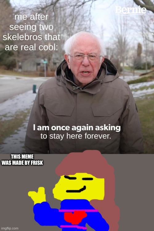 Bernie I Am Once Again Asking For Your Support | me after seeing two skelebros that are real cool:; to stay here forever. THIS MEME WAS MADE BY FRISK | image tagged in memes,bernie i am once again asking for your support,frisk,undertale,unfunny,oh wow are you actually reading these tags | made w/ Imgflip meme maker