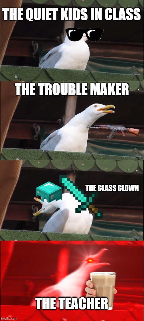 The class room | THE QUIET KIDS IN CLASS; THE TROUBLE MAKER; THE CLASS CLOWN; THE TEACHER | image tagged in memes,inhaling seagull | made w/ Imgflip meme maker