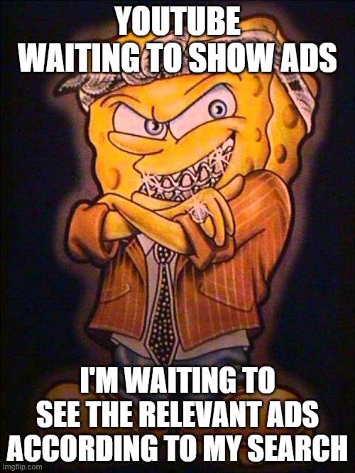 funny meme | YOUTUBE WAITING TO SHOW ADS; I'M WAITING TO SEE THE RELEVANT ADS ACCORDING TO MY SEARCH | image tagged in gangster spongebob | made w/ Imgflip meme maker