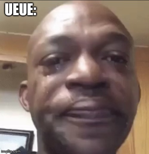 Crying dude | UEUE: | image tagged in crying dude | made w/ Imgflip meme maker