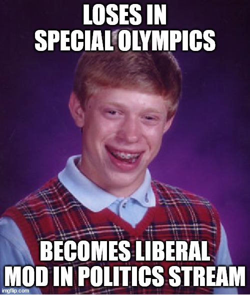 He had dreams of winning the Olympics | LOSES IN SPECIAL OLYMPICS; BECOMES LIBERAL MOD IN POLITICS STREAM | image tagged in memes,bad luck brian | made w/ Imgflip meme maker