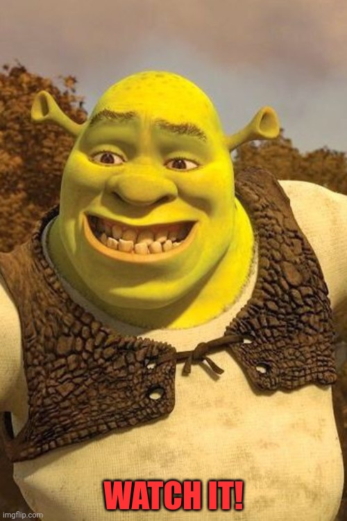 Smiling Shrek | WATCH IT! | image tagged in smiling shrek | made w/ Imgflip meme maker