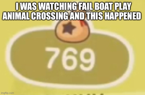 69 | I WAS WATCHING FAIL BOAT PLAY ANIMAL CROSSING AND THIS HAPPENED | image tagged in 69 | made w/ Imgflip meme maker