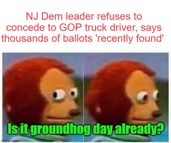 Deja-vu All Over Again | NJ Dem leader refuses to concede to GOP truck driver, says thousands of ballots 'recently found'; Is it groundhog day already? | image tagged in memes,monkey puppet,politics,election fraud | made w/ Imgflip meme maker