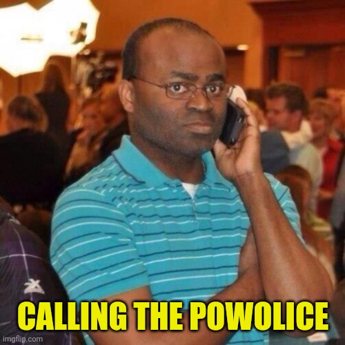 Calling the police | CALLING THE POWOLICE | image tagged in calling the police | made w/ Imgflip meme maker