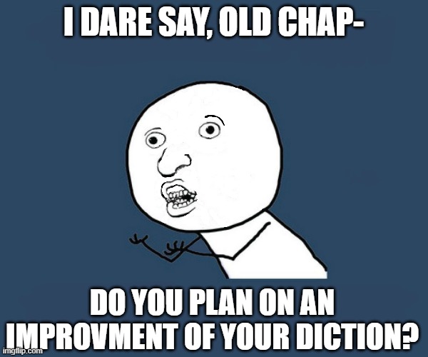 I DARE SAY, OLD CHAP- DO YOU PLAN ON AN IMPROVMENT OF YOUR DICTION? | made w/ Imgflip meme maker