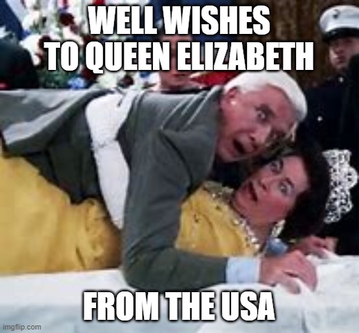 WELL WISHES TO QUEEN ELIZABETH; FROM THE USA | image tagged in queen elizabeth,movies,comedy,police | made w/ Imgflip meme maker