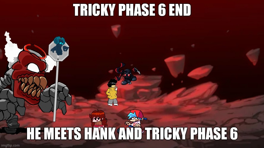 Tricky Phase 6 | TRICKY PHASE 6 END; HE MEETS HANK AND TRICKY PHASE 6 | image tagged in tricky phase 6 | made w/ Imgflip meme maker
