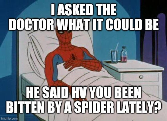 Spiderman Hospital Meme |  I ASKED THE DOCTOR WHAT IT COULD BE; HE SAID HV YOU BEEN BITTEN BY A SPIDER LATELY? | image tagged in memes,spiderman hospital,spiderman | made w/ Imgflip meme maker
